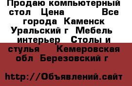 Продаю компьютерный стол › Цена ­ 4 000 - Все города, Каменск-Уральский г. Мебель, интерьер » Столы и стулья   . Кемеровская обл.,Березовский г.